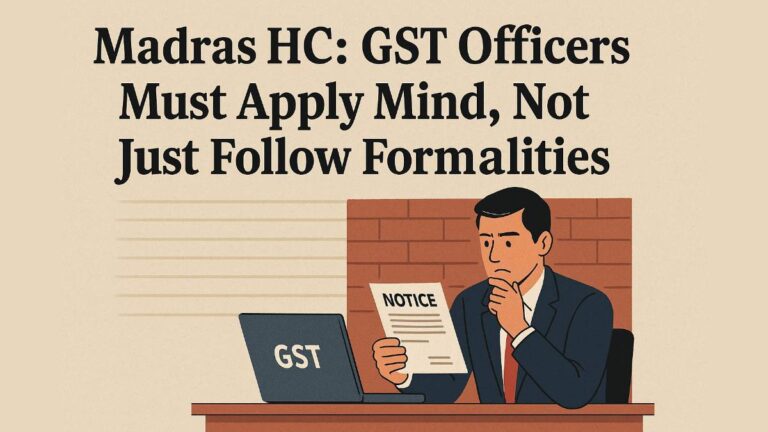 GST Officers Must Apply Mind, Not Just Follow Formality in Serving Notices: Madras High Court